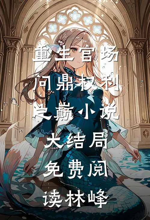 重生官场：问鼎权利之巅小说大结局免费阅读林峰