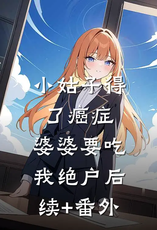 小姑子得了癌症，婆婆要吃我绝户后续+番外