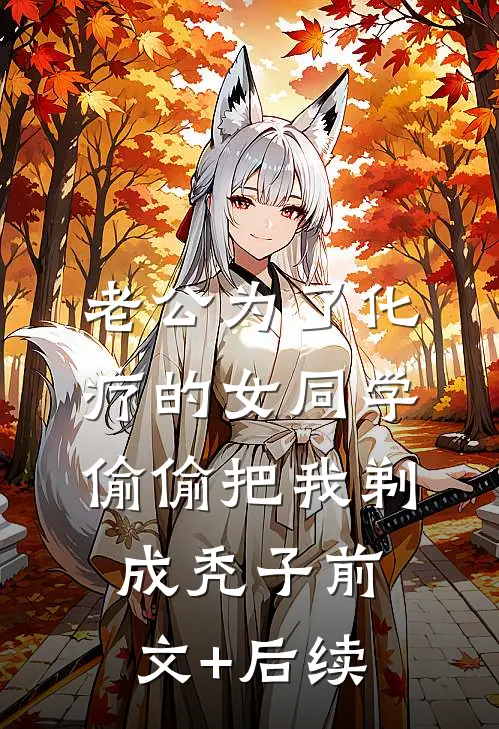 老公为了化疗的女同学，偷偷把我剃成秃子前文+后续