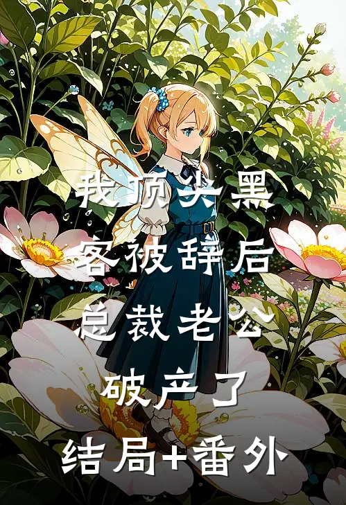 我顶尖黑客被辞后，总裁老公破产了:结局+番外
