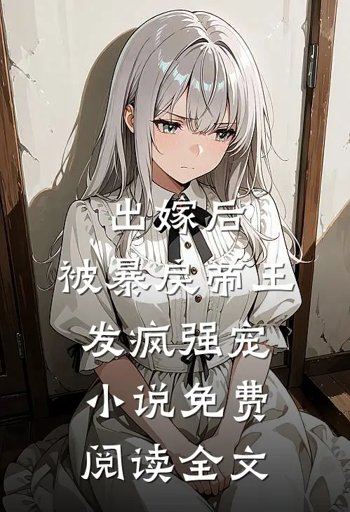 出嫁后，被暴戾帝王发疯强宠小说免费阅读全文