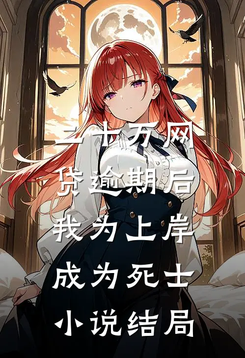 二十万网贷逾期后，我为上岸成为死士小说结局