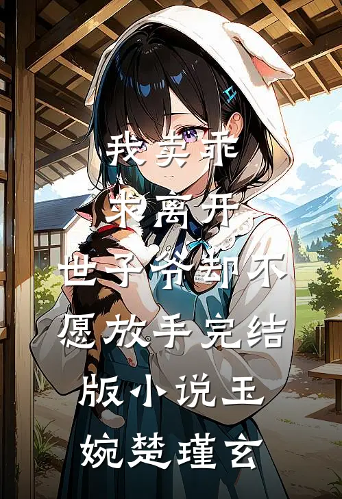 我卖乖求离开，世子爷却不愿放手完结版小说玉婉楚瑾玄