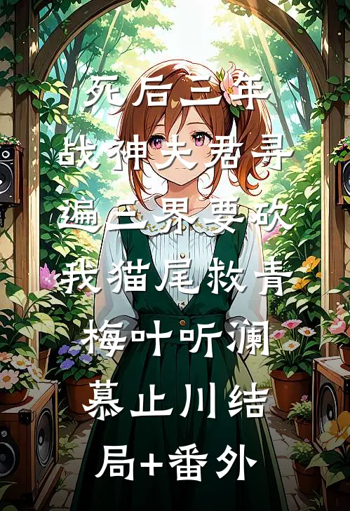 死后三年，战神夫君寻遍三界要砍我猫尾救青梅叶听澜慕止川结局+番外