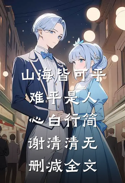山海皆可平，难平是人心白行简谢清清无删减全文