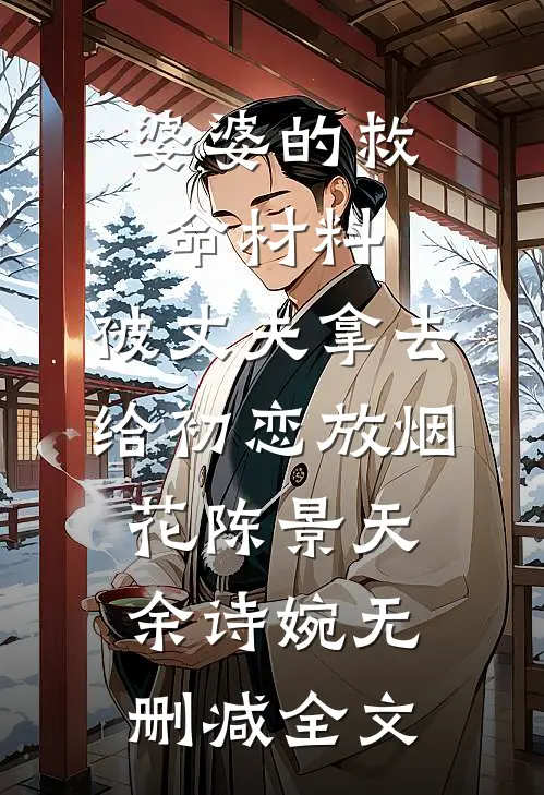 婆婆的救命材料，被丈夫拿去给初恋放烟花陈景天余诗婉无删减全文