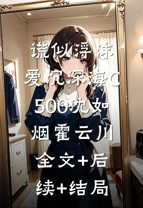 谎似浮沫，爱沉深海C500沈如烟霍云川全文+后续+结局