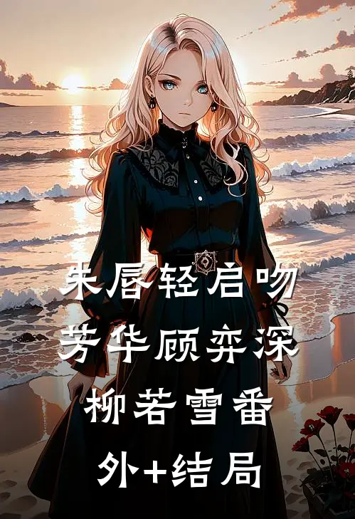 朱唇轻启吻芳华顾弈深柳若雪(番外)+(结局)
