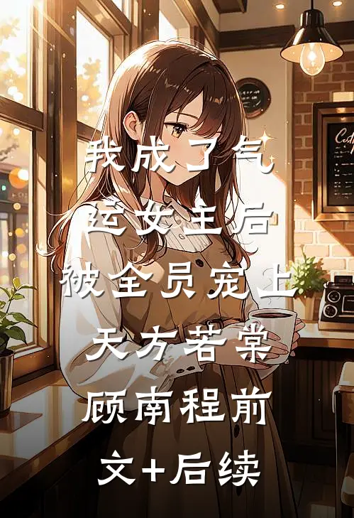我成了气运女主后，被全员宠上天方若棠顾南程前文+后续