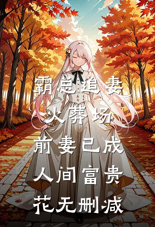 霸总追妻火葬场：前妻已成人间富贵花无删减