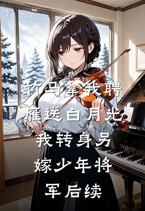竹马拿我聘雁送白月光，我转身另嫁少年将军后续