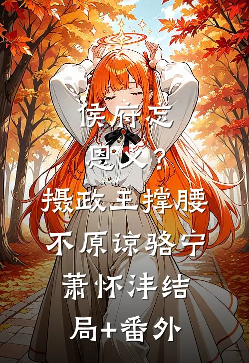 侯府忘恩义？摄政王撑腰，不原谅骆宁萧怀沣结局+番外
