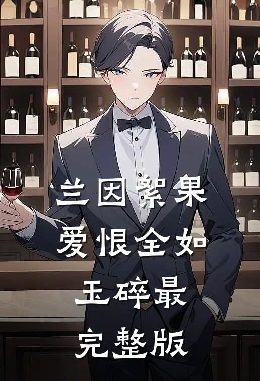 兰因絮果，爱恨全如玉碎最完整版