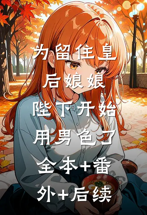 为留住皇后娘娘，陛下开始用男色了:全本+番外+后续