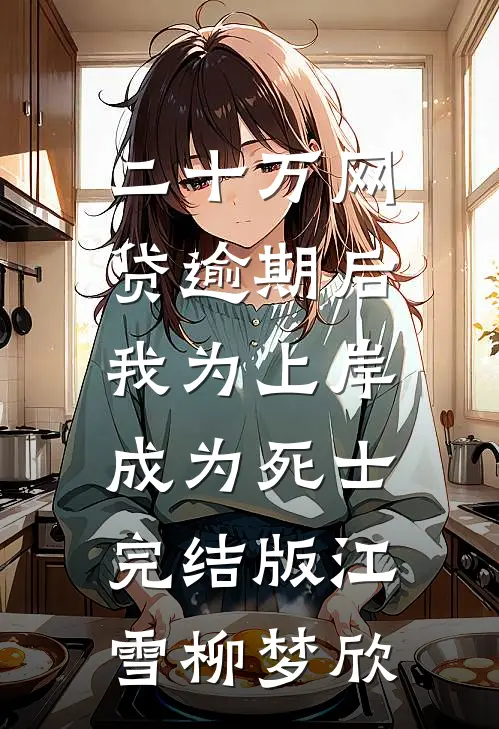 二十万网贷逾期后，我为上岸成为死士完结版江雪柳梦欣