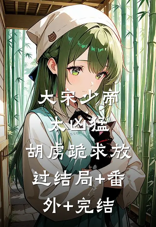 大宋少帝太凶猛，胡虏跪求放过结局+番外+完结