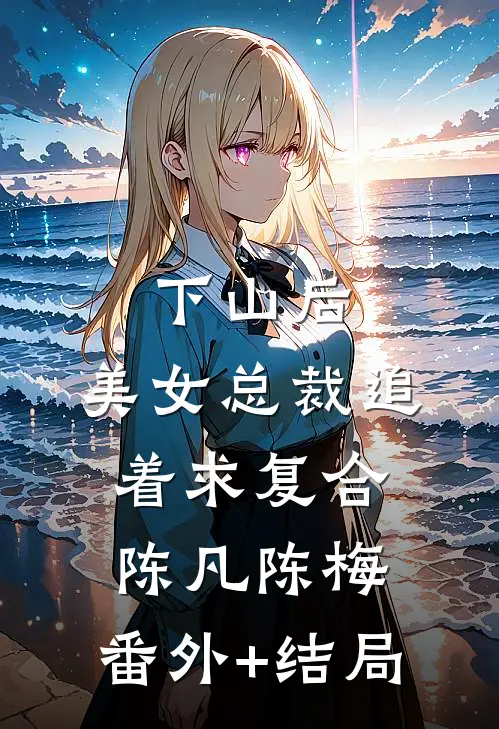 下山后，美女总裁追着求复合陈凡陈梅:(番外)+(结局)