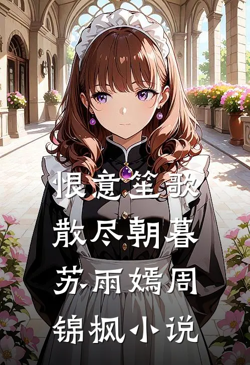 恨意笙歌，散尽朝暮苏雨嫣周锦枫小说