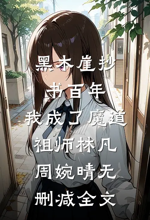 黑木崖抄书百年，我成了魔道祖师林凡周婉晴无删减全文