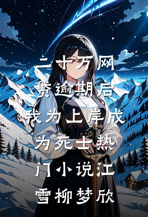 二十万网贷逾期后，我为上岸成为死士热门小说江雪柳梦欣