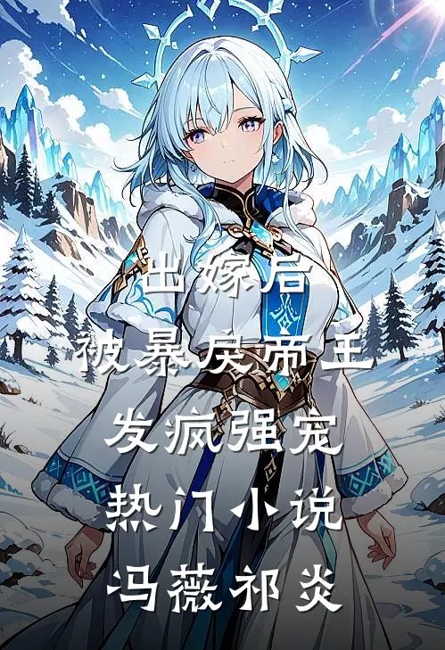 出嫁后，被暴戾帝王发疯强宠热门小说冯薇祁炎