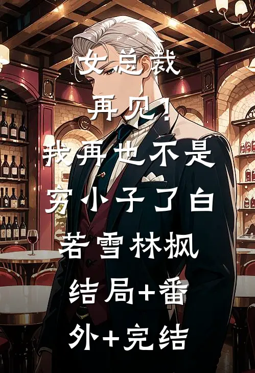 女总裁再见！我再也不是穷小子了白若雪林枫:结局+番外+完结