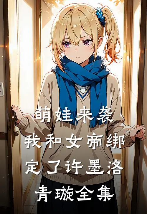 萌娃来袭，我和女帝绑定了许墨洛青璇全集