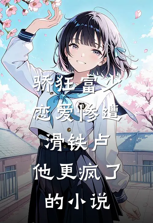 骄狂富少恋爱惨遭滑铁卢，他更疯了的小说