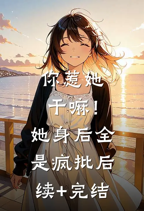 你惹她干嘛！她身后全是疯批后续+完结