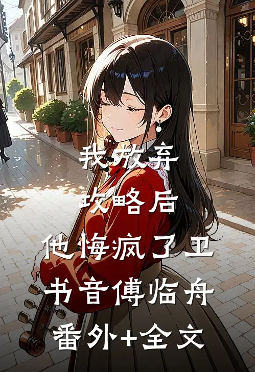 我放弃攻略后，他悔疯了卫书音傅临舟:(番外)+(全文)