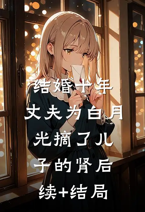 结婚十年，丈夫为白月光摘了儿子的肾后续+结局