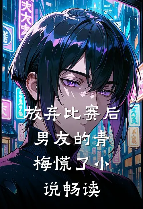 放弃比赛后，男友的青梅慌了小说畅读