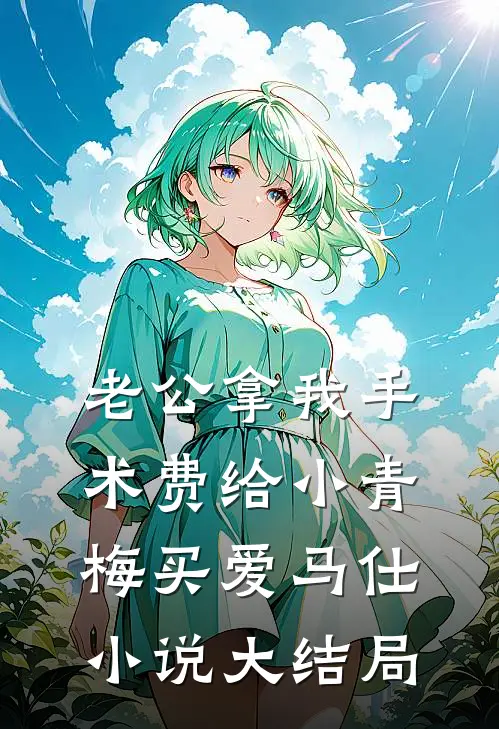 老公拿我手术费给小青梅买爱马仕小说大结局