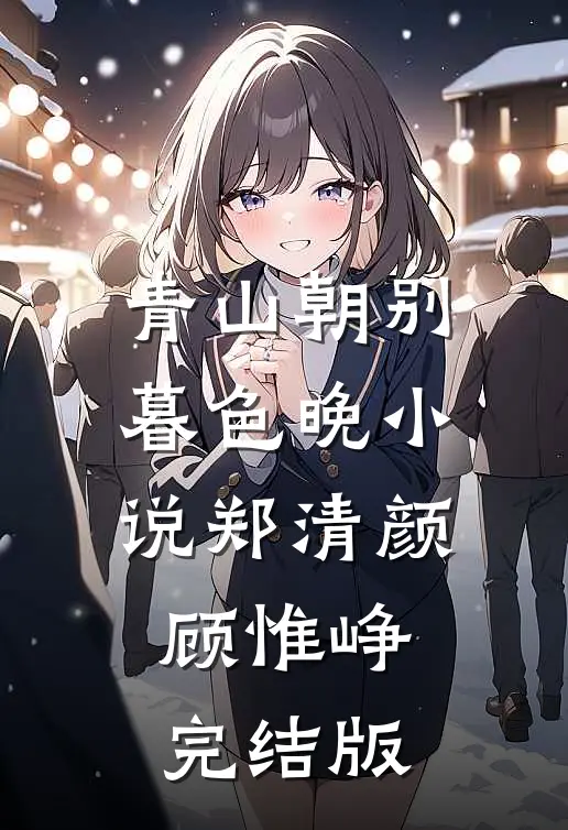 青山朝别暮色晚小说郑清颜顾惟峥完结版