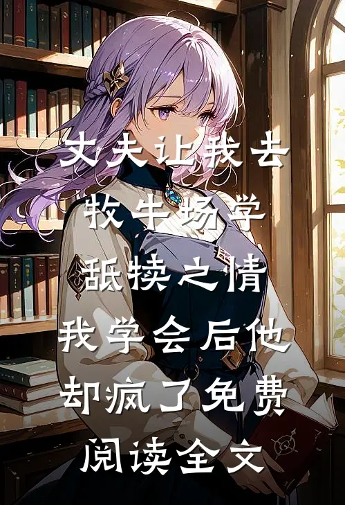 丈夫让我去牧牛场学舐犊之情，我学会后他却疯了免费阅读全文