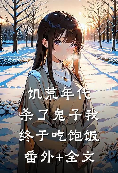 饥荒年代，杀了鬼子我终于吃饱饭(番外)+(全文)