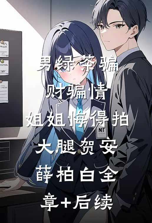 男绿茶骗财骗情，姐姐悔得拍大腿贺安薛柏白全章+后续