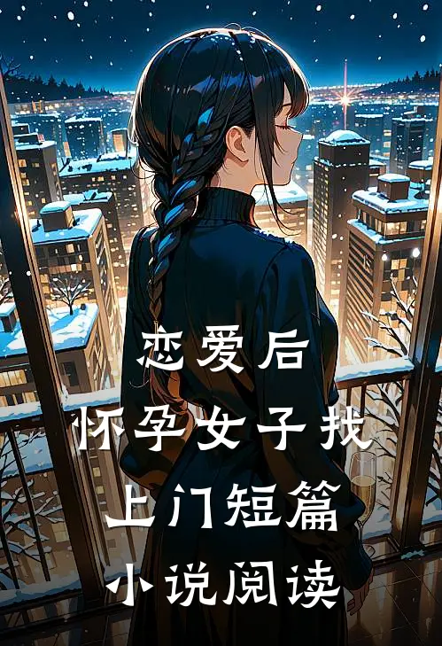恋爱后，怀孕女子找上门短篇小说阅读