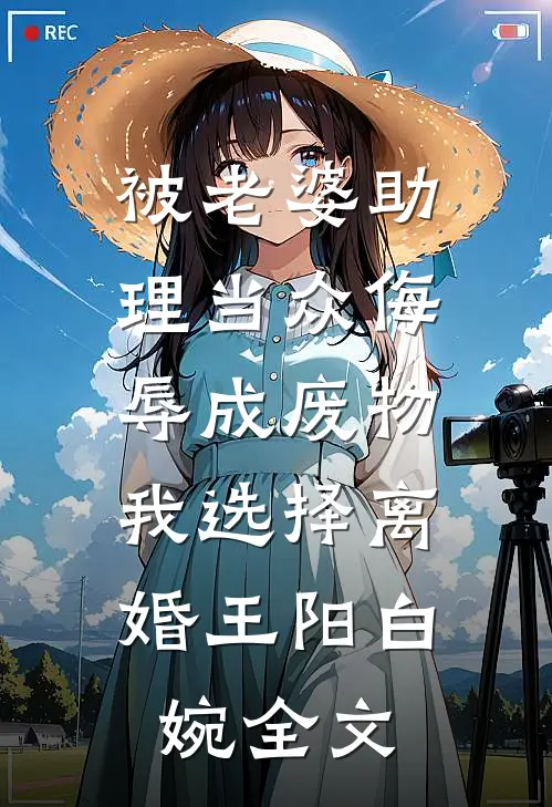 被老婆助理当众侮辱成废物，我选择离婚王阳白婉全文