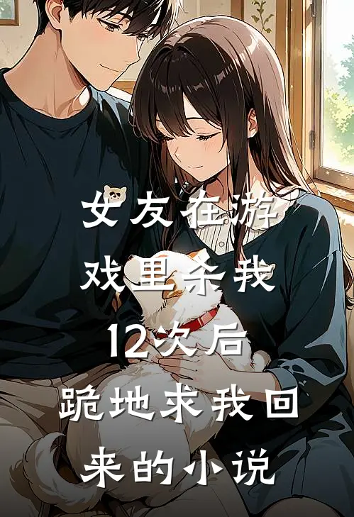 女友在游戏里杀我12次后，跪地求我回来的小说
