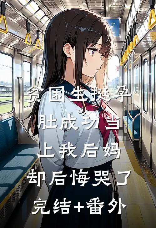 贫困生挺孕肚成功当上我后妈，却后悔哭了完结+番外