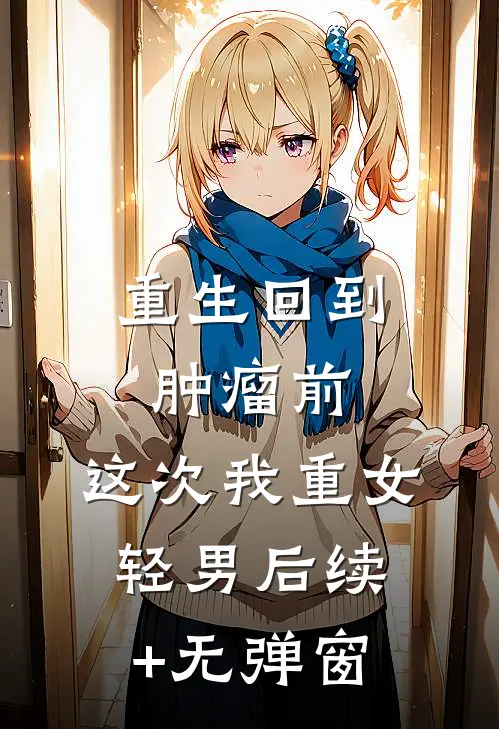重生回到肿瘤前，这次我重女轻男后续+无弹窗