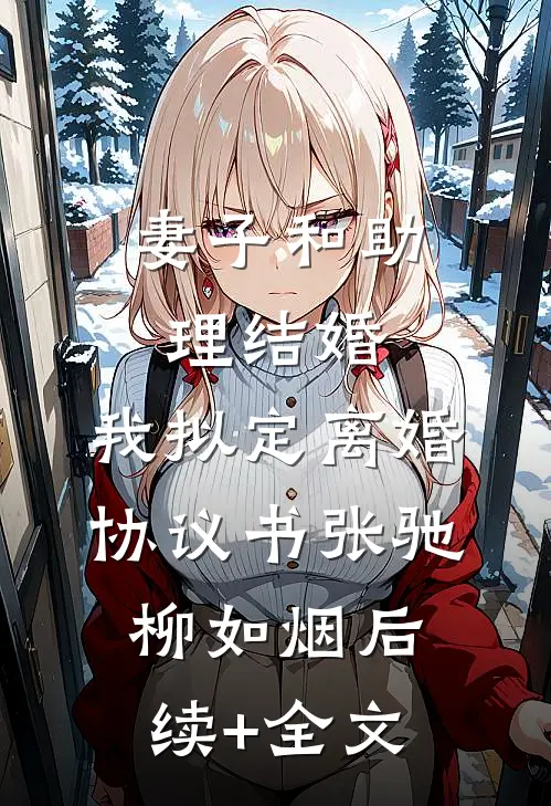 妻子和助理结婚，我拟定离婚协议书张驰柳如烟后续+全文