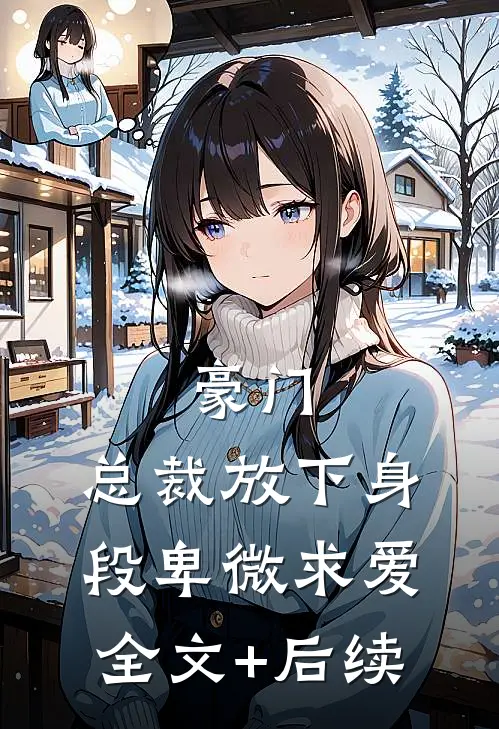 豪门：总裁放下身段卑微求爱全文+后续