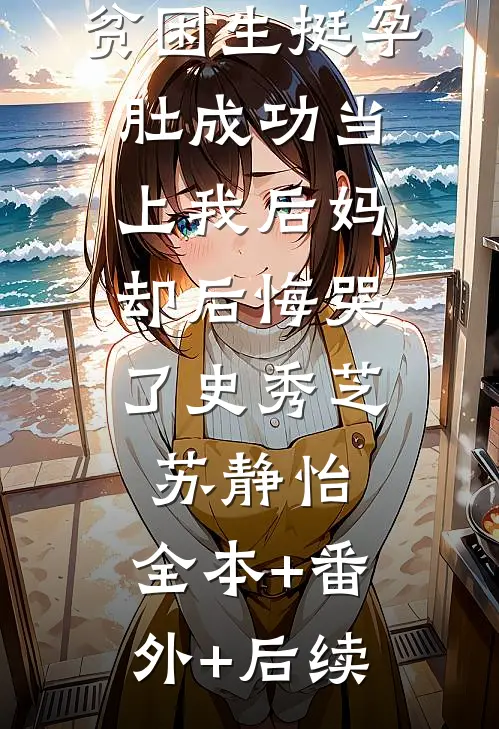 贫困生挺孕肚成功当上我后妈，却后悔哭了史秀芝苏静怡:全本+番外+后续