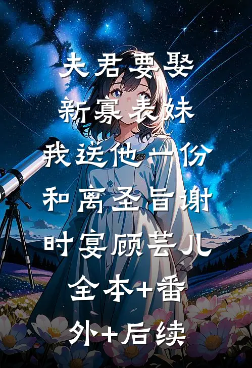 夫君要娶新寡表妹，我送他一份和离圣旨谢时宴顾芸儿:全本+番外+后续