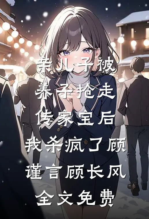 亲儿子被养子抢走传家宝后，我杀疯了顾谨言顾长风全文免费