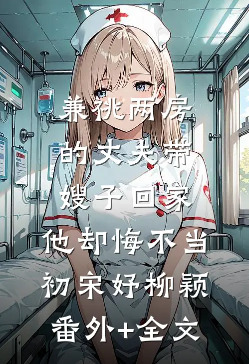 兼祧两房的丈夫带嫂子回家，他却悔不当初宋妤柳颖(番外)+(全文)