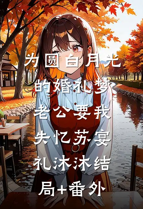 为圆白月光的婚礼梦，老公要我失忆苏宴礼沐沐结局+番外