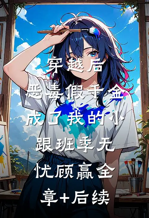 穿越后，恶毒假千金成了我的小跟班季无忧顾赢全章+后续